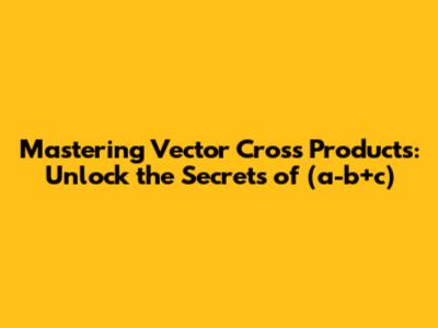 Mastering Vector Cross Products: Unlock the Secrets of (a-b+c)