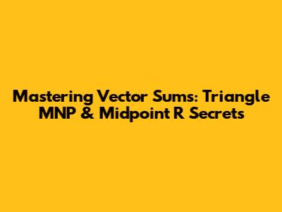 Mastering Vector Sums: Triangle MNP & Midpoint R Secrets