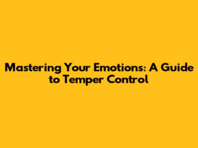 Mastering Your Emotions: A Guide to Temper Control