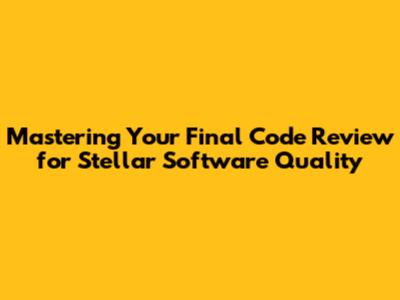 Mastering Your Final Code Review for Stellar Software Quality