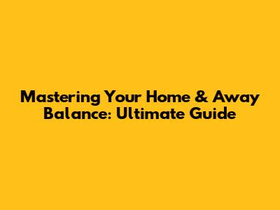 Mastering Your Home & Away Balance: Ultimate Guide