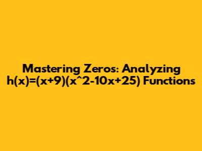 Mastering Zeros: Analyzing h(x)=(x+9)(x^2-10x+25) Functions