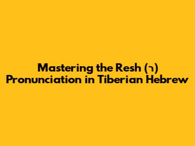 Mastering the 'Resh' (ר) Pronunciation in Tiberian Hebrew