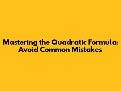 Mastering the Quadratic Formula: Avoid Common Mistakes