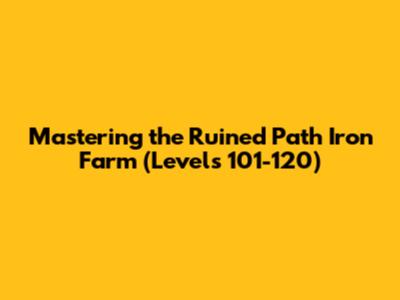 Mastering the Ruined Path Iron Farm (Levels 101-120)