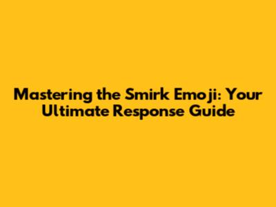 Mastering the Smirk Emoji: Your Ultimate Response Guide