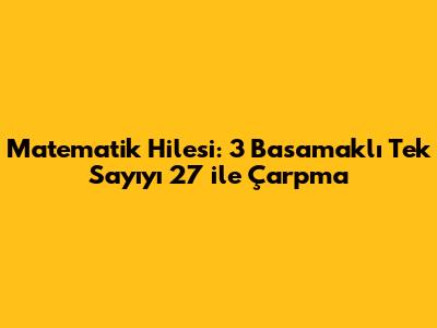 Matematik Hilesi: 3 Basamaklı Tek Sayıyı 27 ile Çarpma