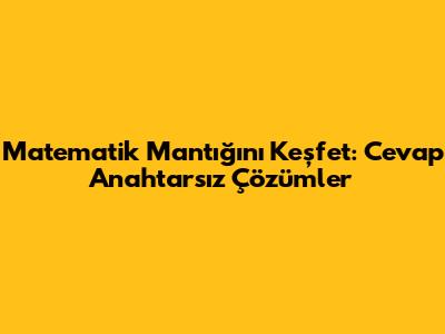 Matematik Mantığını Keşfet: Cevap Anahtarsız Çözümler