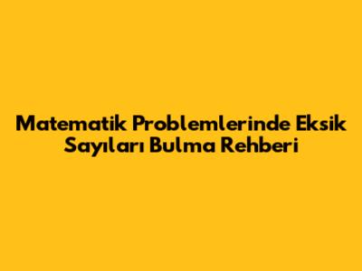 Matematik Problemlerinde Eksik Sayıları Bulma Rehberi