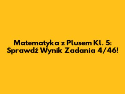 Matematyka z Plusem Kl. 5: Sprawdź Wynik Zadania 4/46!