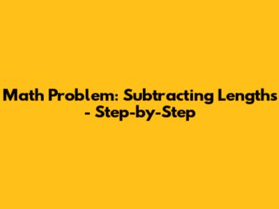 Math Problem: Subtracting Lengths - Step-by-Step