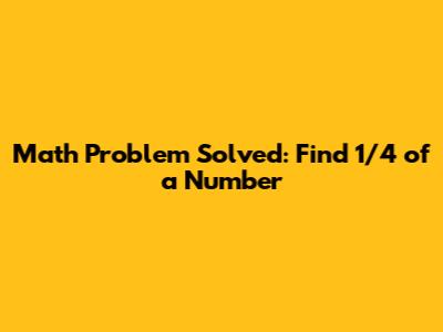 Math Problem Solved: Find 1/4 of a Number