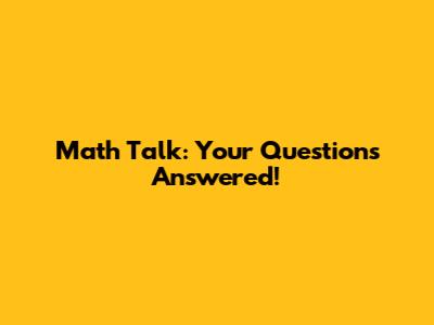 Math Talk: Your Questions Answered!