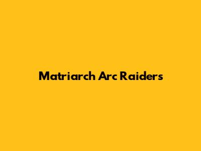 Matriarch Arc Raiders