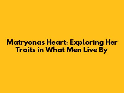 Matryona's Heart: Exploring Her Traits in 'What Men Live By'