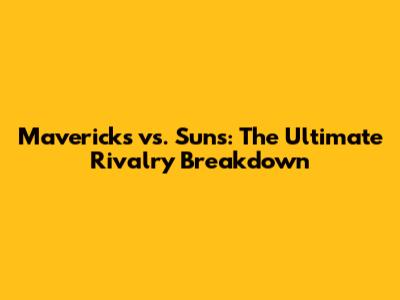 Mavericks vs. Suns: The Ultimate Rivalry Breakdown