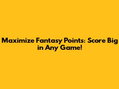 Maximize Fantasy Points: Score Big in Any Game!