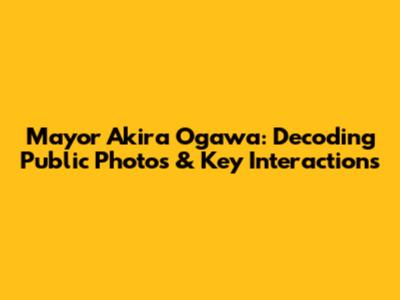 Mayor Akira Ogawa: Decoding Public Photos & Key Interactions