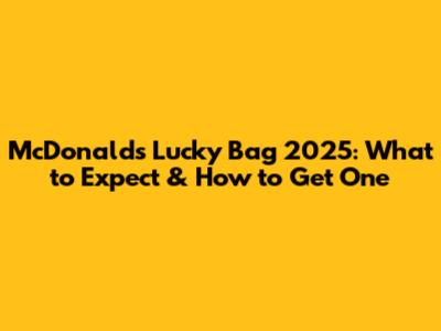 McDonald's Lucky Bag 2025: What to Expect & How to Get One