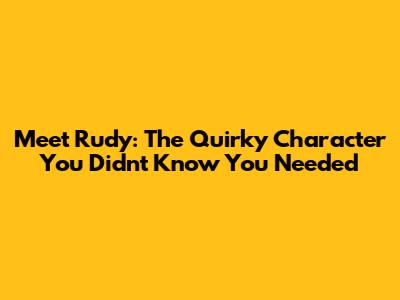 Meet Rudy: The Quirky Character You Didn't Know You Needed