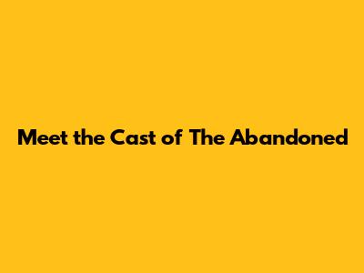 Meet the Cast of The Abandoned