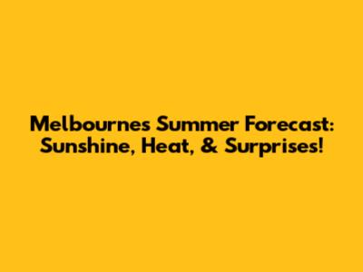 Melbourne's Summer Forecast: Sunshine, Heat, & Surprises!