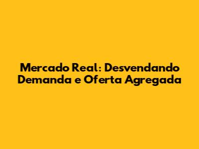 Mercado Real: Desvendando Demanda e Oferta Agregada