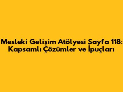 Mesleki Gelişim Atölyesi Sayfa 118: Kapsamlı Çözümler ve İpuçları