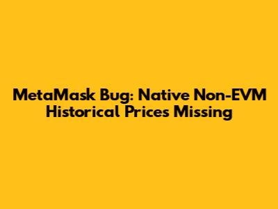 MetaMask Bug: Native Non-EVM Historical Prices Missing