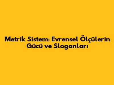 Metrik Sistem: Evrensel Ölçülerin Gücü ve Sloganları