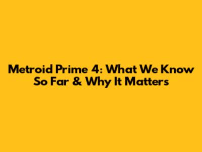 Metroid Prime 4: What We Know So Far & Why It Matters
