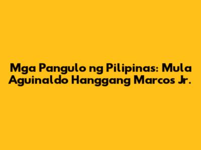 Mga Pangulo ng Pilipinas: Mula Aguinaldo Hanggang Marcos Jr.