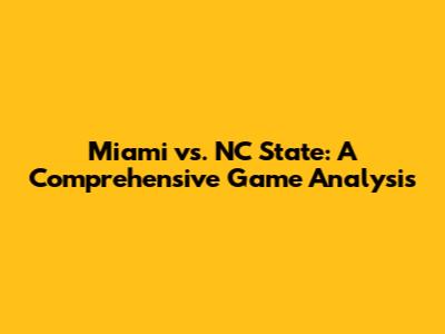 Miami vs. NC State: A Comprehensive Game Analysis