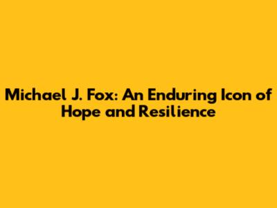 Michael J. Fox: An Enduring Icon of Hope and Resilience