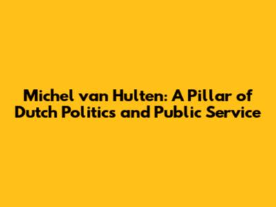 Michel van Hulten: A Pillar of Dutch Politics and Public Service