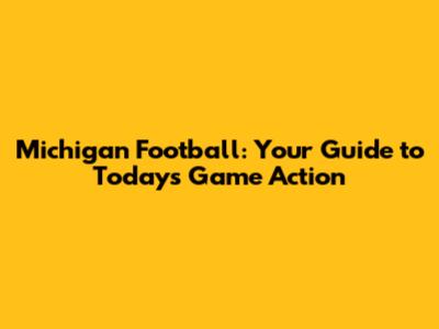 Michigan Football: Your Guide to Today's Game Action