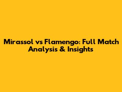 Mirassol vs Flamengo: Full Match Analysis & Insights