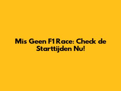 Mis Geen F1 Race: Check de Starttijden Nu!