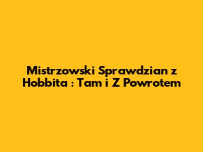Mistrzowski Sprawdzian z *Hobbita*: Tam i Z Powrotem