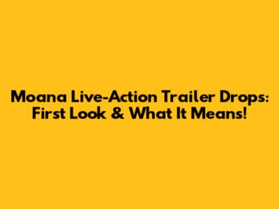 Moana Live-Action Trailer Drops: First Look & What It Means!