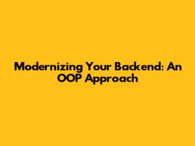 Modernizing Your Backend: An OOP Approach