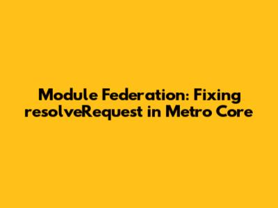 Module Federation: Fixing `resolveRequest` in Metro Core