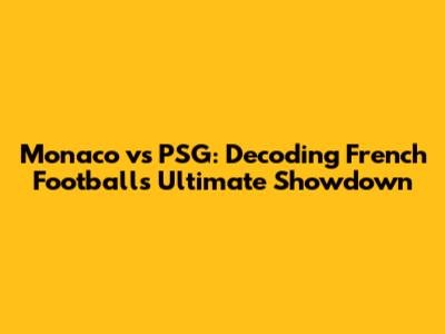 Monaco vs PSG: Decoding French Football's Ultimate Showdown