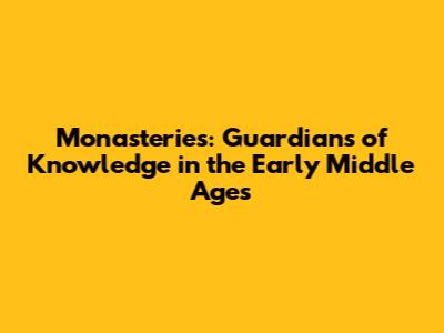 Monasteries: Guardians of Knowledge in the Early Middle Ages