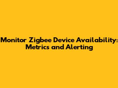 Monitor Zigbee Device Availability: Metrics and Alerting