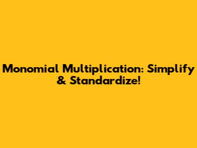 Monomial Multiplication: Simplify & Standardize!