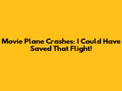 Movie Plane Crashes: I Could Have Saved That Flight!