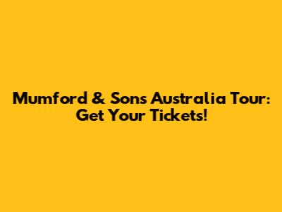 Mumford & Sons Australia Tour: Get Your Tickets!