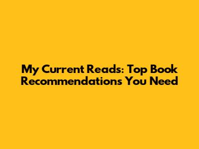 My Current Reads: Top Book Recommendations You Need