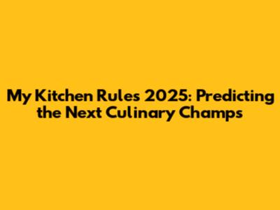 My Kitchen Rules 2025: Predicting the Next Culinary Champs